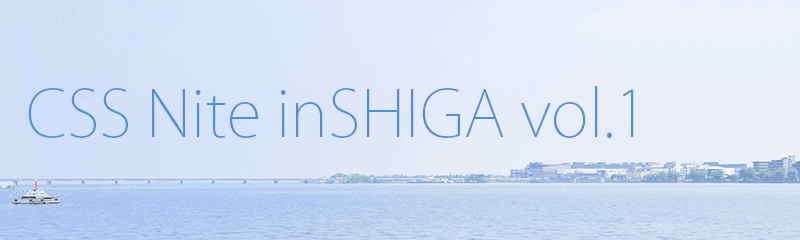CSS Nite in SHIGA vol.1に参加しました!